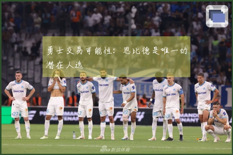 勇士交易可能性：恩比德是唯一的潜在人选